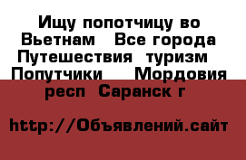 Ищу попотчицу во Вьетнам - Все города Путешествия, туризм » Попутчики   . Мордовия респ.,Саранск г.